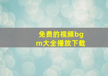 免费的视频bgm大全播放下载