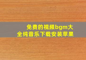 免费的视频bgm大全纯音乐下载安装苹果