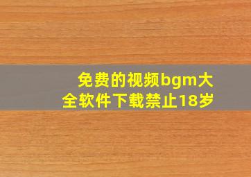 免费的视频bgm大全软件下载禁止18岁