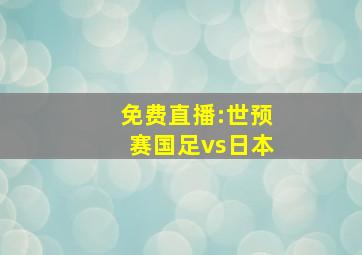 免费直播:世预赛国足vs日本