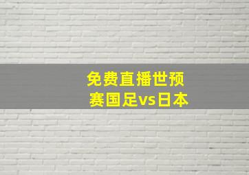 免费直播世预赛国足vs日本