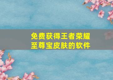 免费获得王者荣耀至尊宝皮肤的软件