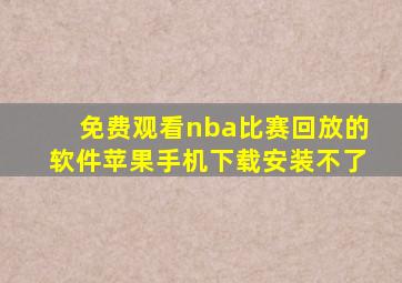 免费观看nba比赛回放的软件苹果手机下载安装不了