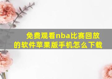 免费观看nba比赛回放的软件苹果版手机怎么下载