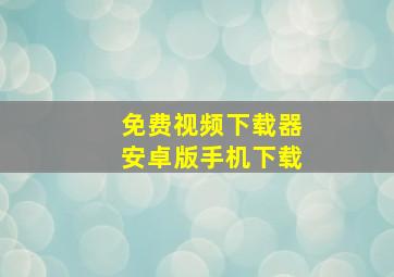 免费视频下载器安卓版手机下载