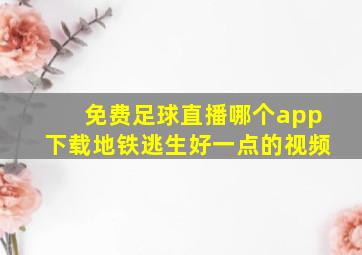 免费足球直播哪个app下载地铁逃生好一点的视频