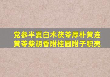 党参半夏白术茯苓厚朴黄连黄苓柴胡香附桂圆附子积壳