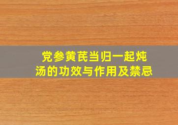 党参黄芪当归一起炖汤的功效与作用及禁忌