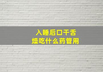 入睡后口干舌燥吃什么药管用