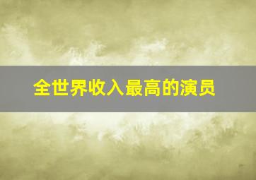 全世界收入最高的演员