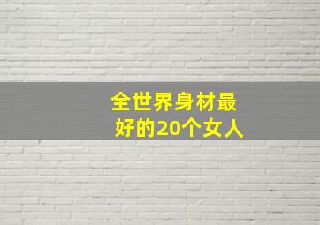 全世界身材最好的20个女人