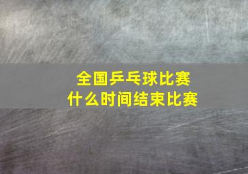 全国乒乓球比赛什么时间结束比赛