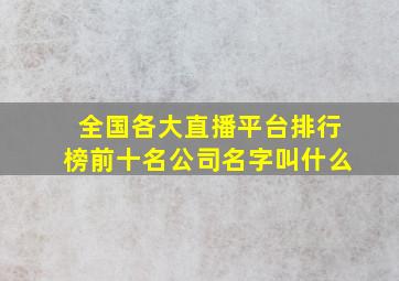 全国各大直播平台排行榜前十名公司名字叫什么