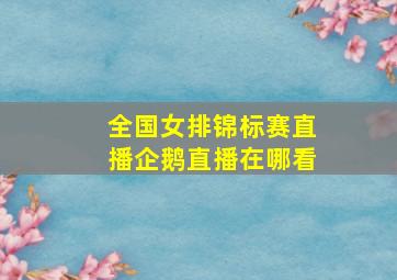 全国女排锦标赛直播企鹅直播在哪看