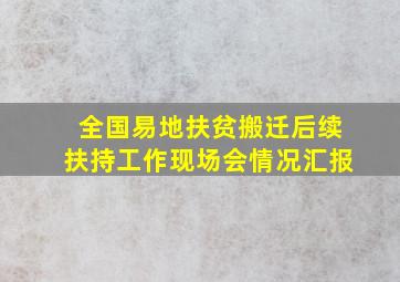 全国易地扶贫搬迁后续扶持工作现场会情况汇报