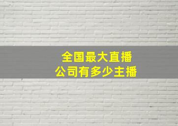 全国最大直播公司有多少主播