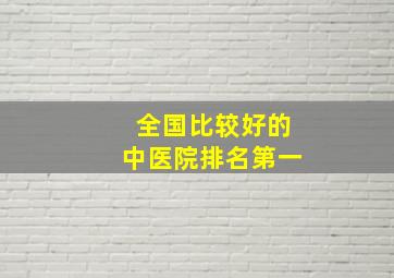 全国比较好的中医院排名第一