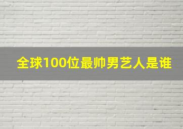 全球100位最帅男艺人是谁