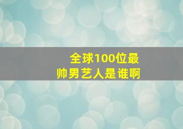 全球100位最帅男艺人是谁啊