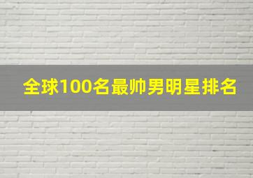 全球100名最帅男明星排名