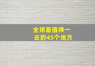 全球最值得一去的45个地方