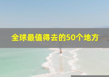 全球最值得去的50个地方