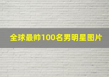 全球最帅100名男明星图片