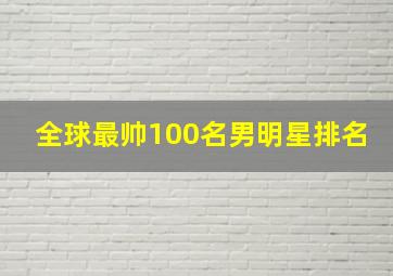 全球最帅100名男明星排名