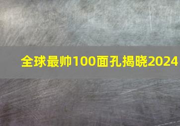 全球最帅100面孔揭晓2024