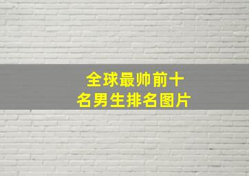 全球最帅前十名男生排名图片