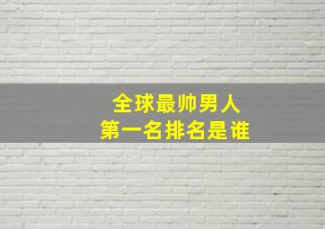 全球最帅男人第一名排名是谁