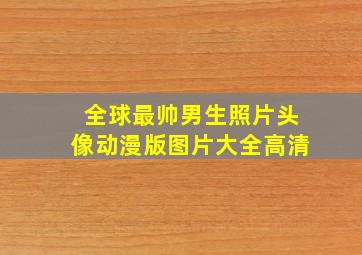 全球最帅男生照片头像动漫版图片大全高清