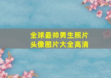 全球最帅男生照片头像图片大全高清