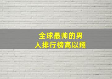 全球最帅的男人排行榜高以翔