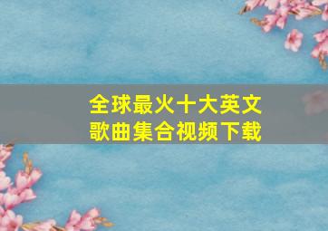 全球最火十大英文歌曲集合视频下载