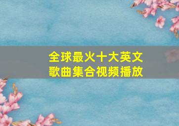 全球最火十大英文歌曲集合视频播放