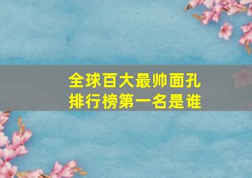 全球百大最帅面孔排行榜第一名是谁