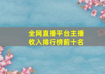 全网直播平台主播收入排行榜前十名