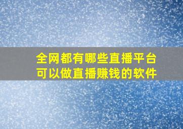 全网都有哪些直播平台可以做直播赚钱的软件