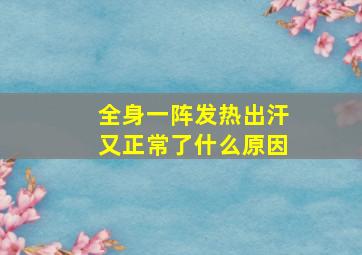 全身一阵发热出汗又正常了什么原因