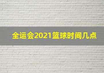 全运会2021篮球时间几点