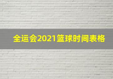 全运会2021篮球时间表格