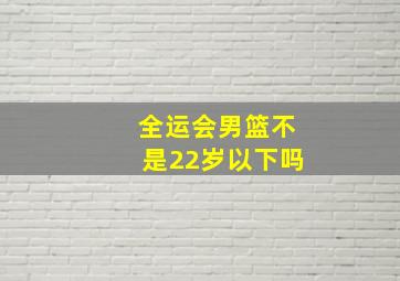 全运会男篮不是22岁以下吗