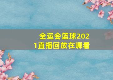 全运会篮球2021直播回放在哪看