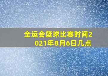 全运会篮球比赛时间2021年8月6日几点