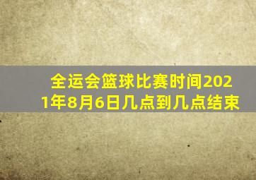 全运会篮球比赛时间2021年8月6日几点到几点结束