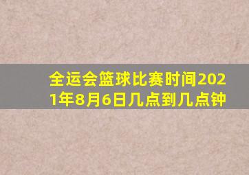 全运会篮球比赛时间2021年8月6日几点到几点钟