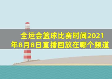 全运会篮球比赛时间2021年8月8日直播回放在哪个频道