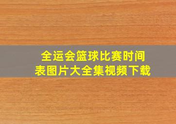 全运会篮球比赛时间表图片大全集视频下载