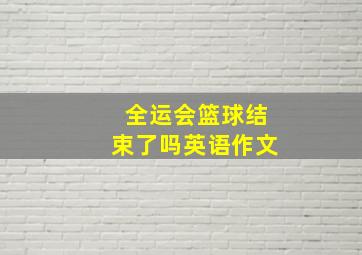 全运会篮球结束了吗英语作文